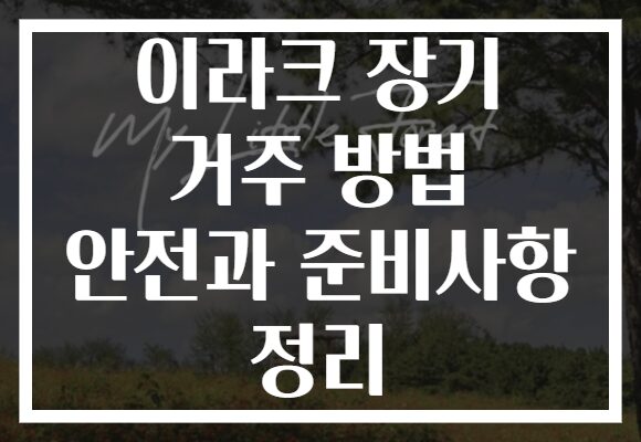 이라크 장기 거주 방법 안전과 준비사항 정리