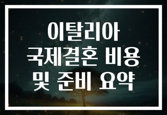 이탈리아 국제결혼 비용 및 준비 요약