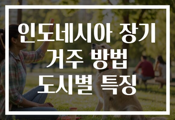 인도네시아 장기 거주 방법 도시별 특징