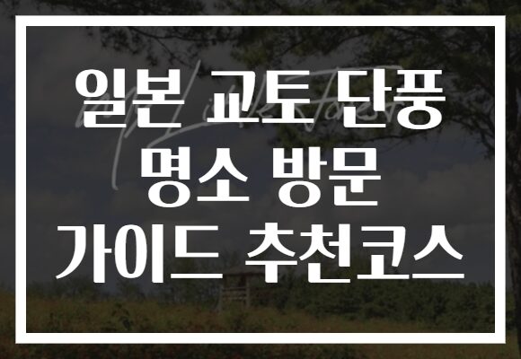 일본 교토 단풍 명소 방문 가이드 추천코스