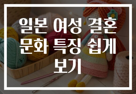 일본 여성 결혼 문화 특징 쉽게 보기