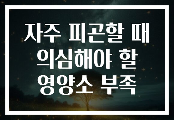 자주 피곤할 때 의심해야 할 영양소 부족