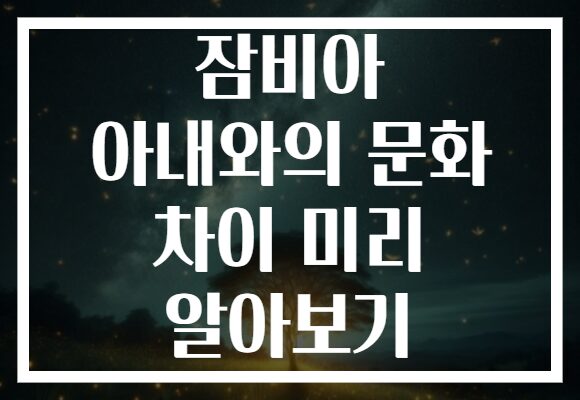 잠비아 아내와의 문화 차이 미리 알아보기