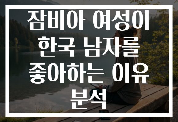 잠비아 여성이 한국 남자를 좋아하는 이유 분석