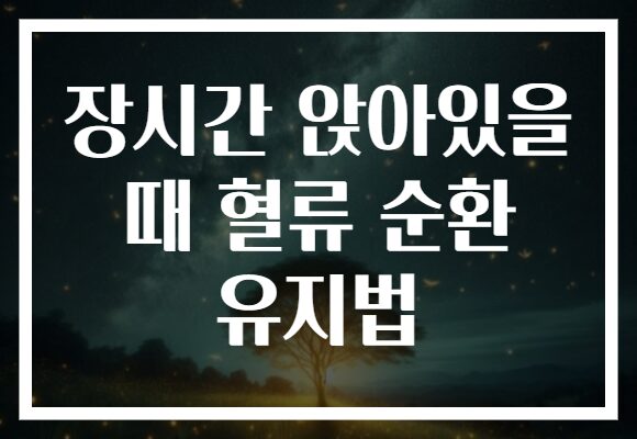 장시간 앉아있을 때 혈류 순환 유지법