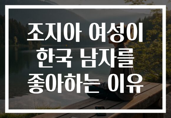 조지아 여성이 한국 남자를 좋아하는 이유