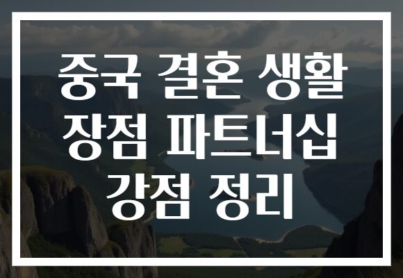 중국 결혼 생활 장점 파트너십 강점 정리