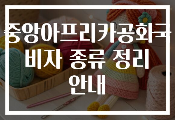 중앙아프리카공화국 비자 종류 정리 안내