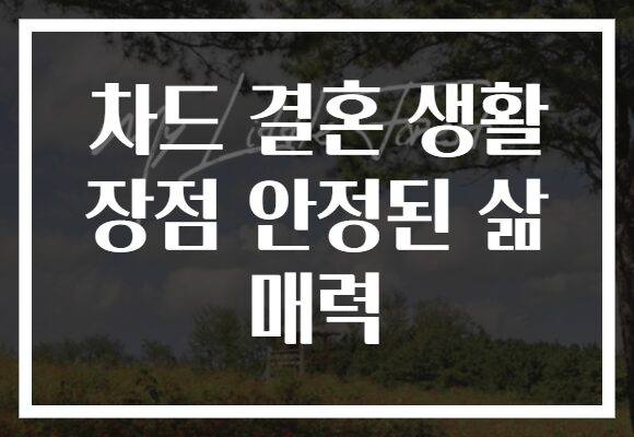 차드 결혼 생활 장점 안정된 삶 매력