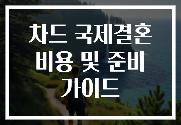 차드 국제결혼 비용 및 준비 가이드