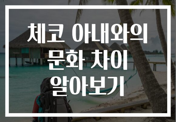 체코 아내와의 문화 차이 알아보기