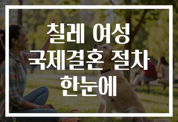 칠레 여성 국제결혼 절차 한눈에