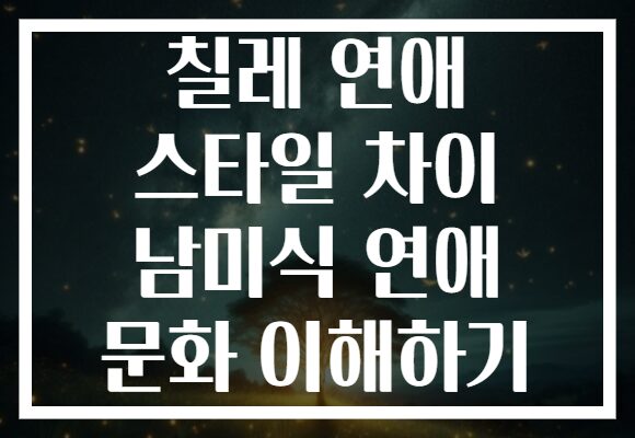 칠레 연애 스타일 차이 남미식 연애 문화 이해하기