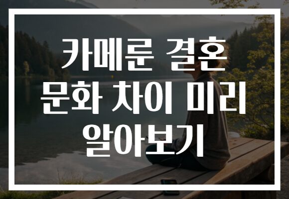 카메룬 결혼 문화 차이 미리 알아보기