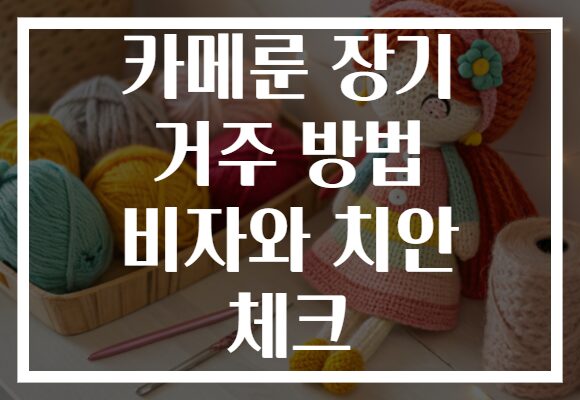 카메룬 장기 거주 방법 비자와 치안 체크