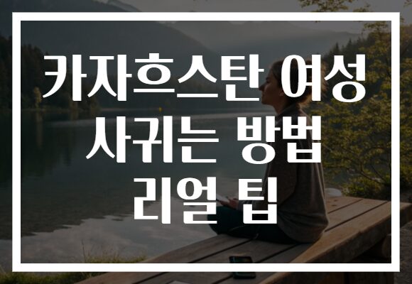 카자흐스탄 여성 사귀는 방법 리얼 팁
