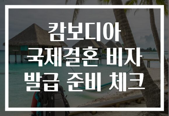 캄보디아 국제결혼 비자 발급 준비 체크