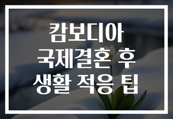 캄보디아 국제결혼 후 생활 적응 팁