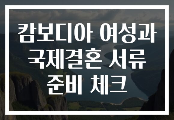 캄보디아 여성과 국제결혼 서류 준비 체크