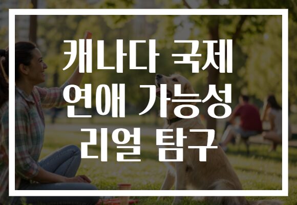 캐나다 국제 연애 가능성 리얼 탐구