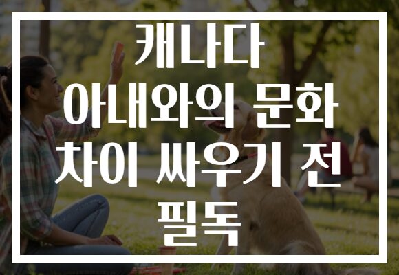 캐나다 아내와의 문화 차이 싸우기 전 필독