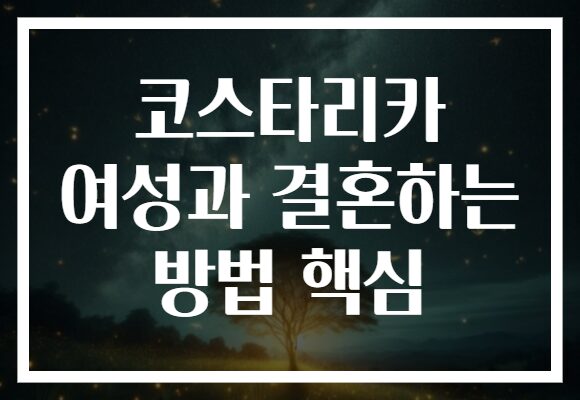 코스타리카 여성과 결혼하는 방법 핵심