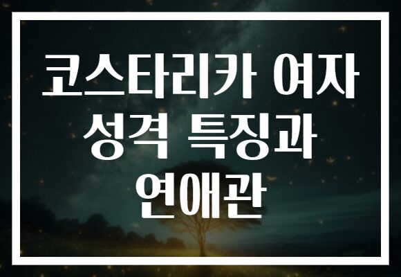 코스타리카 여자 성격 특징과 연애관