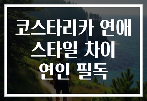 코스타리카 연애 스타일 차이 연인 필독