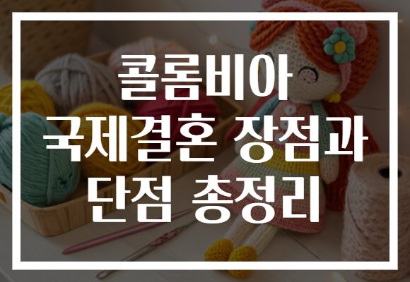 콜롬비아 국제결혼 장점과 단점 총정리