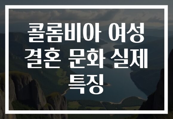 콜롬비아 여성 결혼 문화 실제 특징