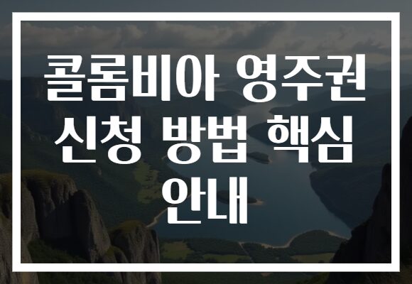 콜롬비아 영주권 신청 방법 핵심 안내