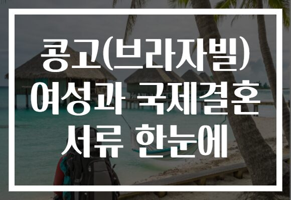 콩고(브라자빌) 여성과 국제결혼 서류 한눈에