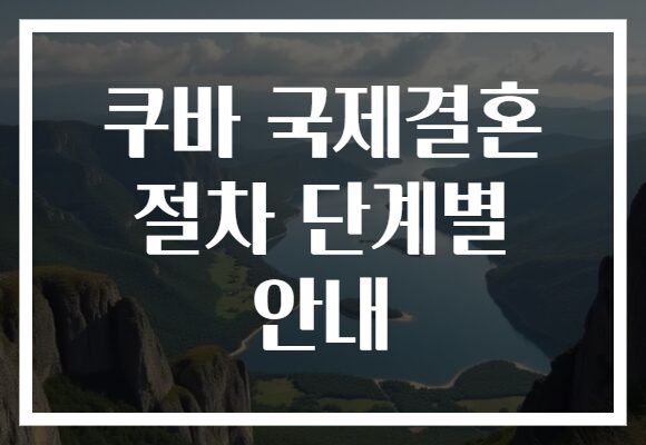 쿠바 국제결혼 절차 단계별 안내