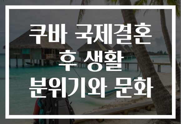 쿠바 국제결혼 후 생활 분위기와 문화