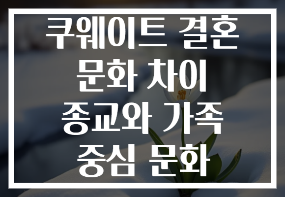 쿠웨이트 결혼 문화 차이 종교와 가족 중심 문화