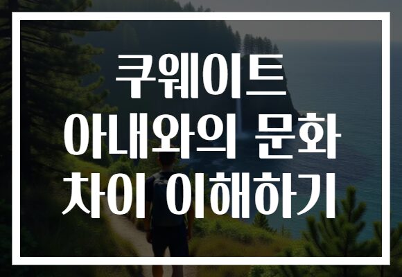 쿠웨이트 아내와의 문화 차이 이해하기