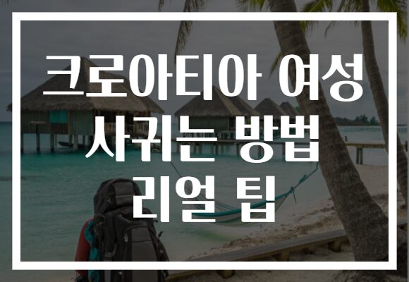 크로아티아 여성 사귀는 방법 리얼 팁