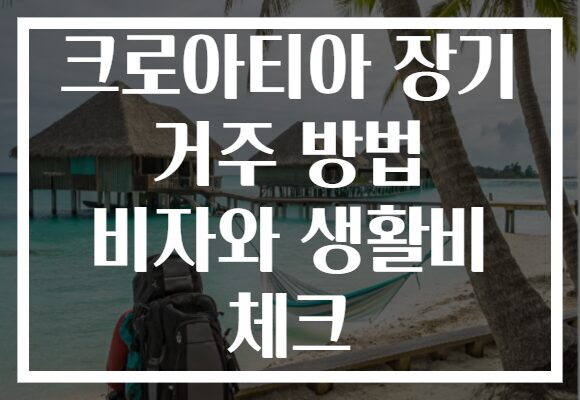 크로아티아 장기 거주 방법 비자와 생활비 체크