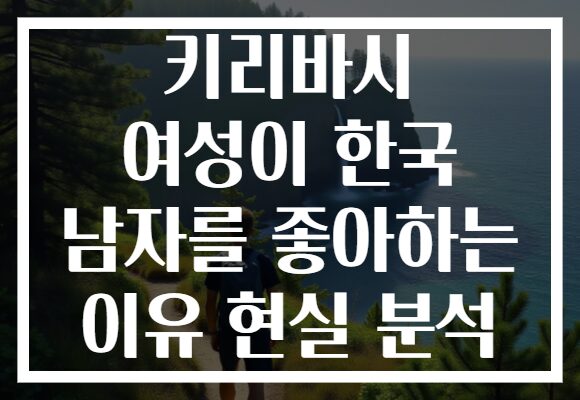 키리바시 여성이 한국 남자를 좋아하는 이유 현실 분석