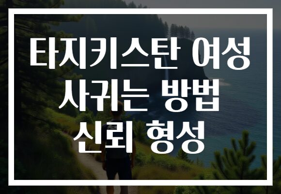 타지키스탄 여성 사귀는 방법 신뢰 형성