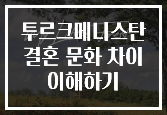 투르크메니스탄 결혼 문화 차이 이해하기