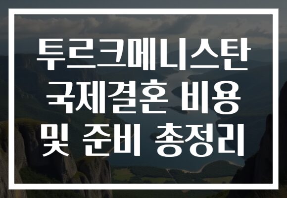 투르크메니스탄 국제결혼 비용 및 준비 총정리