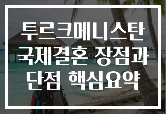 투르크메니스탄 국제결혼 장점과 단점 핵심요약