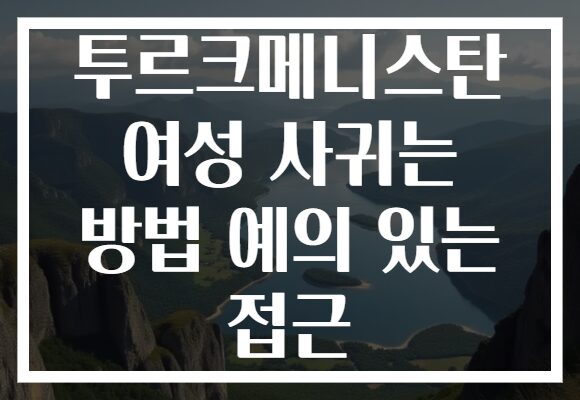 투르크메니스탄 여성 사귀는 방법 예의 있는 접근