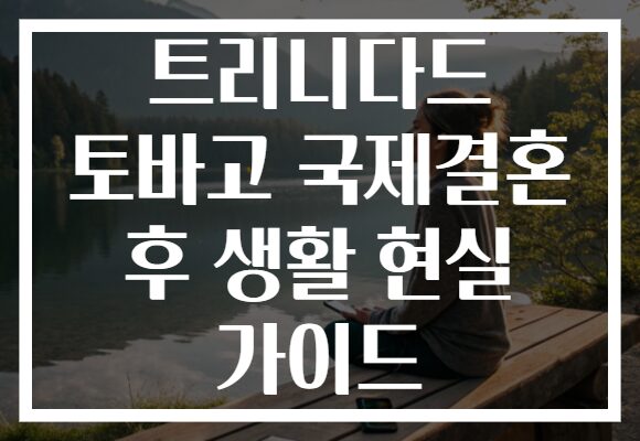 트리니다드 토바고 국제결혼 후 생활 현실 가이드