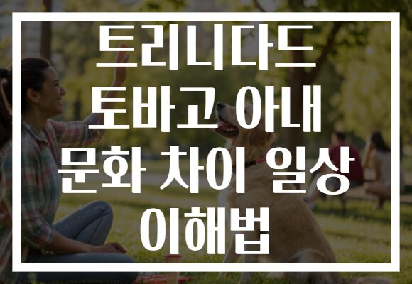 트리니다드 토바고 아내 문화 차이 일상 이해법
