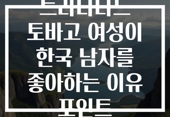 트리니다드 토바고 여성이 한국 남자를 좋아하는 이유 포인트