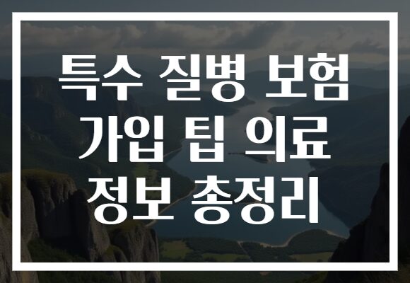 특수 질병 보험 가입 팁 의료 정보 총정리