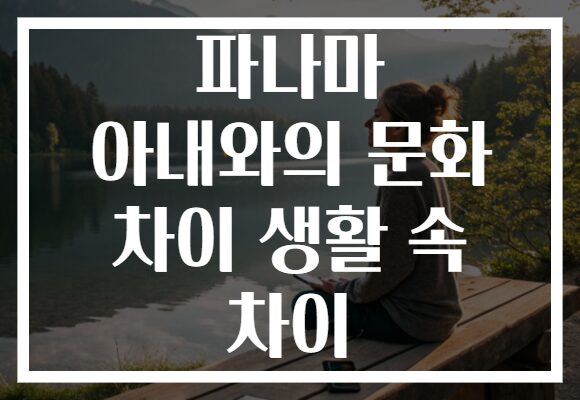 파나마 아내와의 문화 차이 생활 속 차이