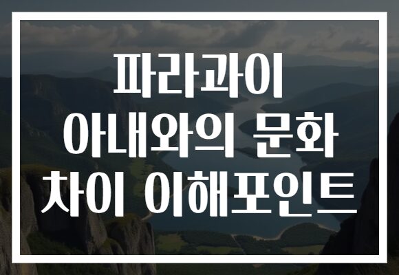 파라과이 아내와의 문화 차이 이해포인트